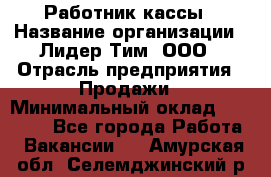 Работник кассы › Название организации ­ Лидер Тим, ООО › Отрасль предприятия ­ Продажи › Минимальный оклад ­ 23 000 - Все города Работа » Вакансии   . Амурская обл.,Селемджинский р-н